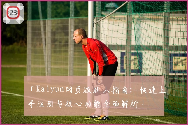 「Kaiyun网页版新人指南：快速上手注册与核心功能全面解析」