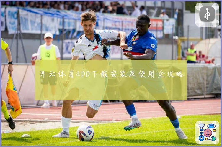 开云体育app下载安装及使用全攻略