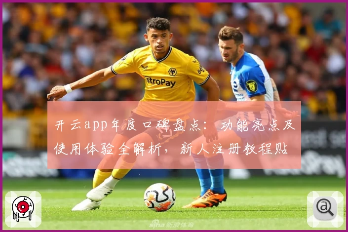 开云app年度口碑盘点：功能亮点及使用体验全解析，新人注册教程贴心奉上