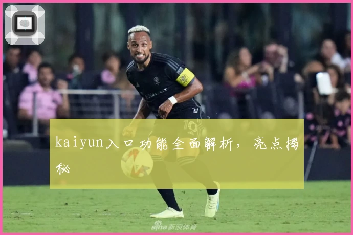 kaiyun入口功能全面解析，亮点揭秘