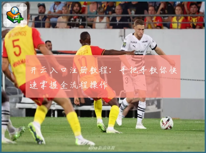 开云入口注册教程：手把手教你快速掌握全流程操作