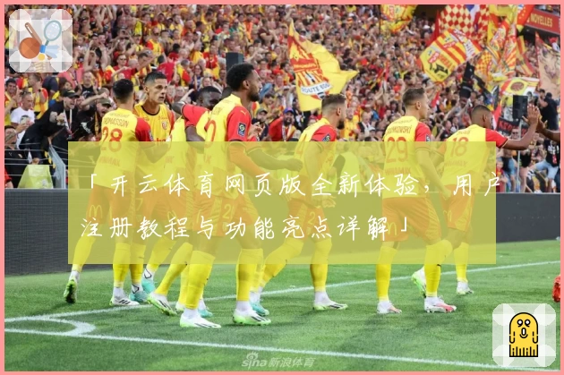 「开云体育网页版全新体验，用户注册教程与功能亮点详解」