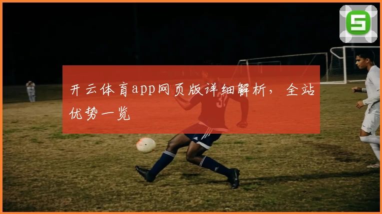 开云体育app网页版详细解析，全站优势一览