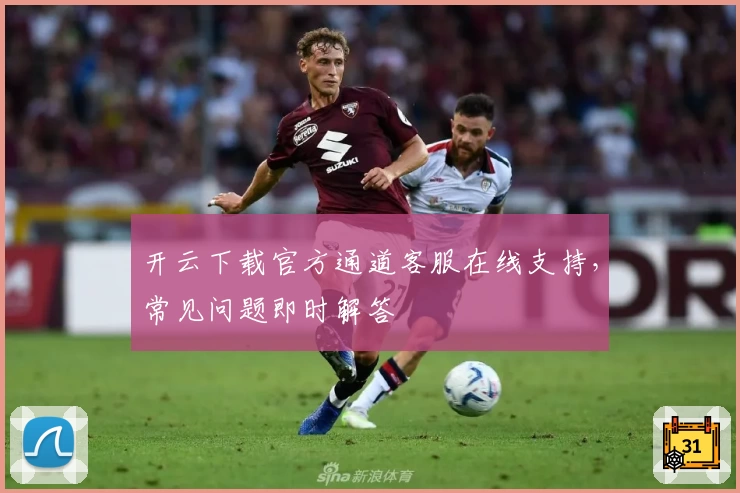 开云下载官方通道客服在线支持，常见问题即时解答