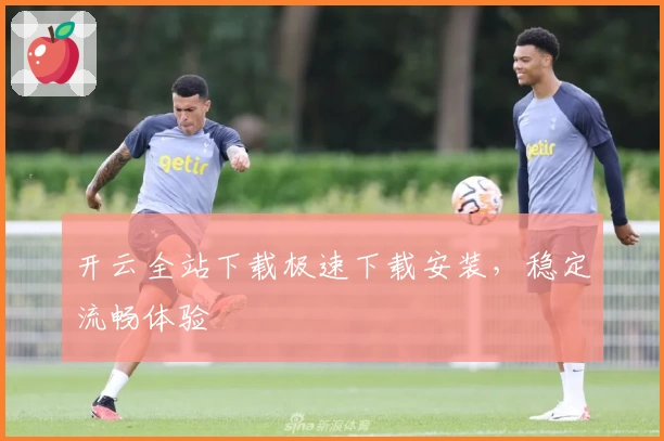 开云全站下载极速下载安装，稳定流畅体验