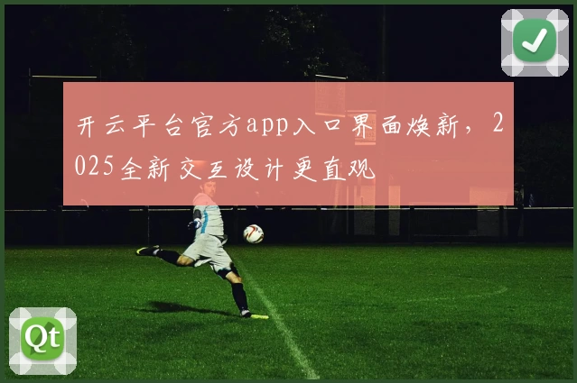 开云平台官方app入口界面焕新，2025全新交互设计更直观
