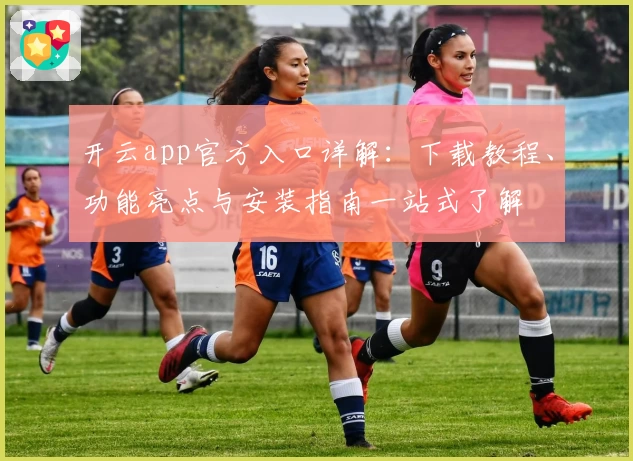 开云app官方入口详解：下载教程、功能亮点与安装指南一站式了解