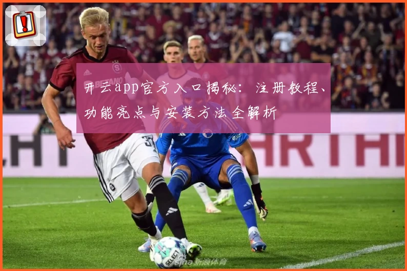 开云app官方入口揭秘：注册教程、功能亮点与安装方法全解析