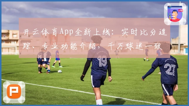 开云体育App全新上线：实时比分追踪、专业功能介绍，千万球迷一致推荐
