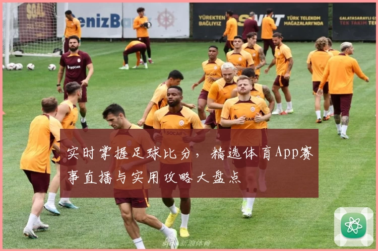 实时掌握足球比分，精选体育App赛事直播与实用攻略大盘点