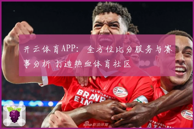 开云体育APP：全方位比分服务与赛事分析 打造热血体育社区