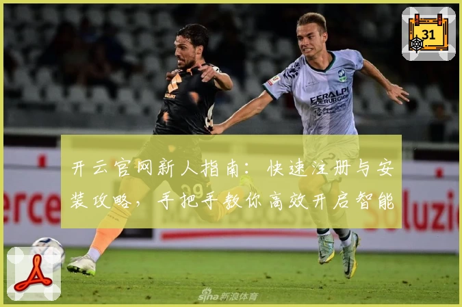 开云官网新人指南：快速注册与安装攻略，手把手教你高效开启智能体验