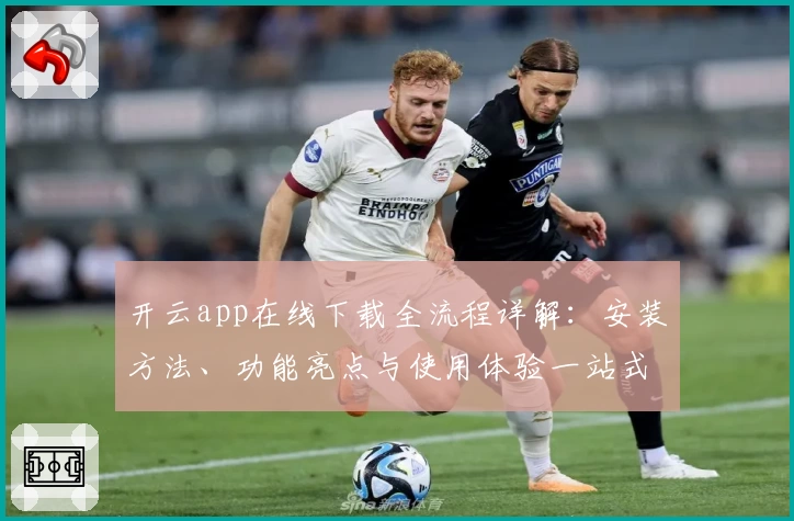 开云app在线下载全流程详解：安装方法、功能亮点与使用体验一站式解读
