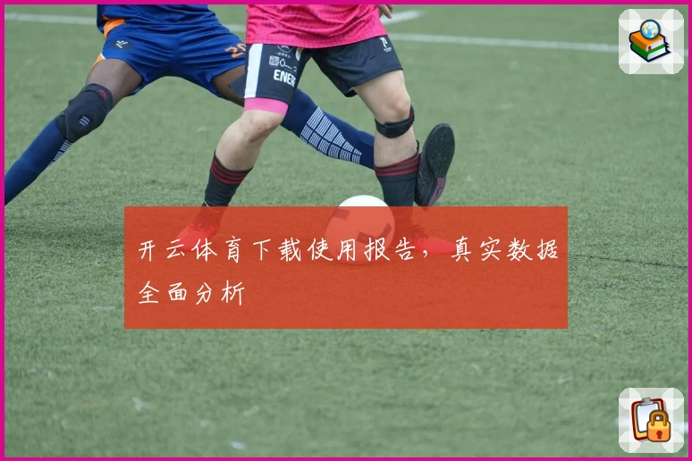 开云体育下载使用报告，真实数据全面分析