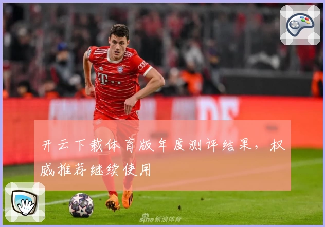 开云下载体育版年度测评结果，权威推荐继续使用
