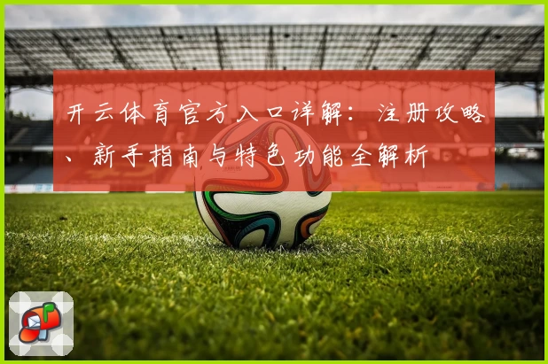 开云体育官方入口详解：注册攻略、新手指南与特色功能全解析