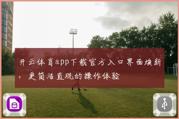 开云体育app下载官方入口界面焕新，更简洁直观的操作体验