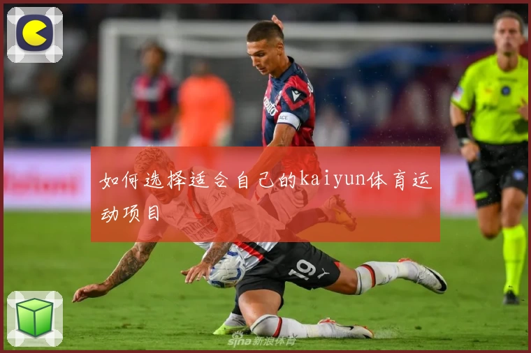 如何选择适合自己的kaiyun体育运动项目
