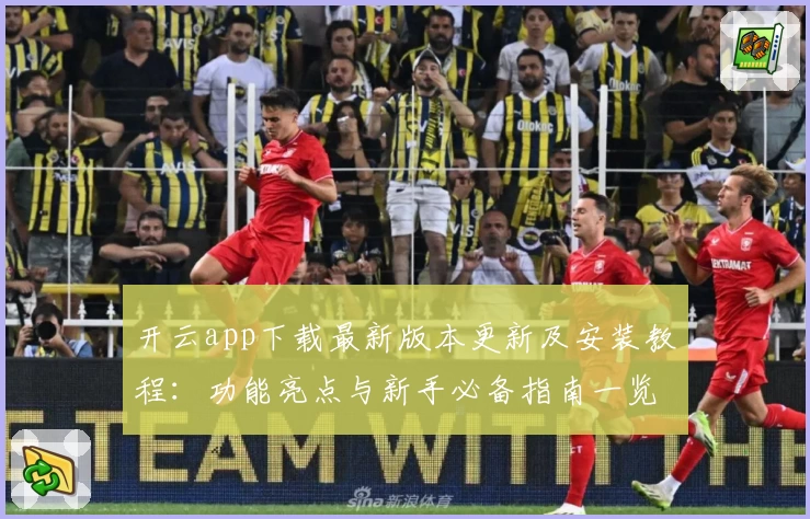 开云app下载最新版本更新及安装教程：功能亮点与新手必备指南一览
