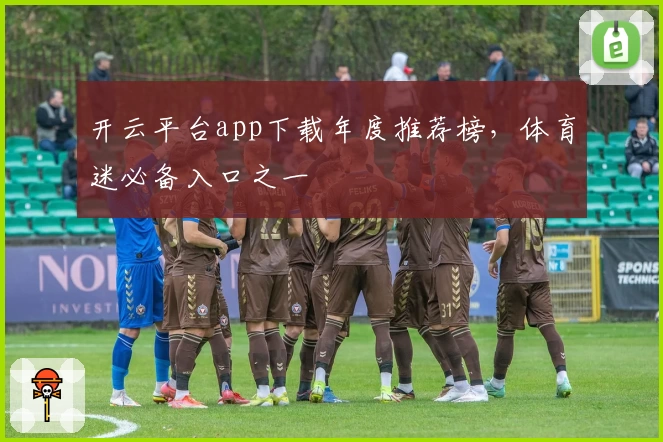 开云平台app下载年度推荐榜，体育迷必备入口之一