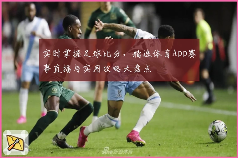 实时掌握足球比分，精选体育App赛事直播与实用攻略大盘点