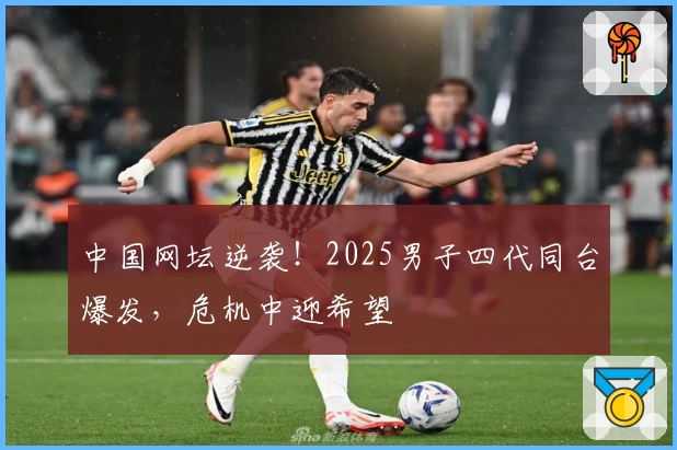 中国网坛逆袭！2025男子四代同台爆发，危机中迎希望