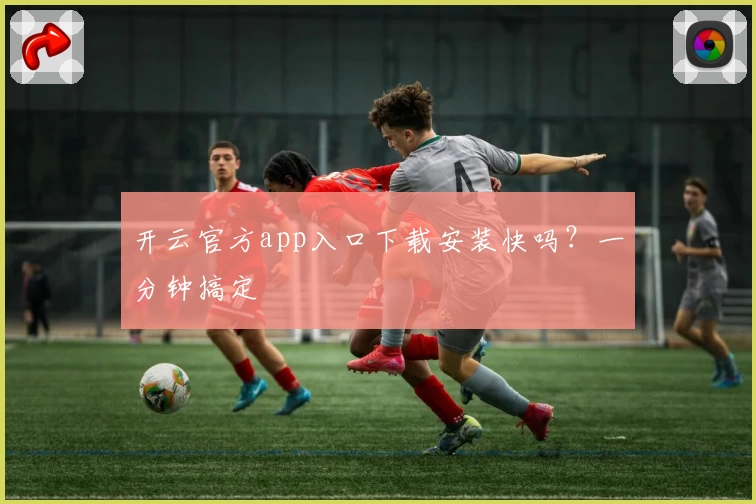 开云官方app入口下载安装快吗？一分钟搞定