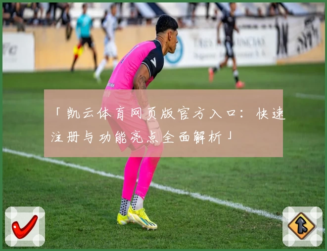 「凯云体育网页版官方入口：快速注册与功能亮点全面解析」