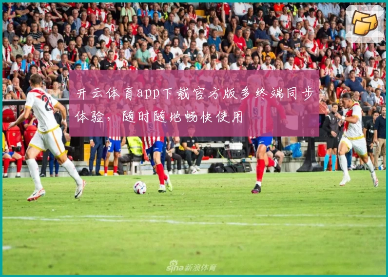 开云体育app下载官方版多终端同步体验，随时随地畅快使用