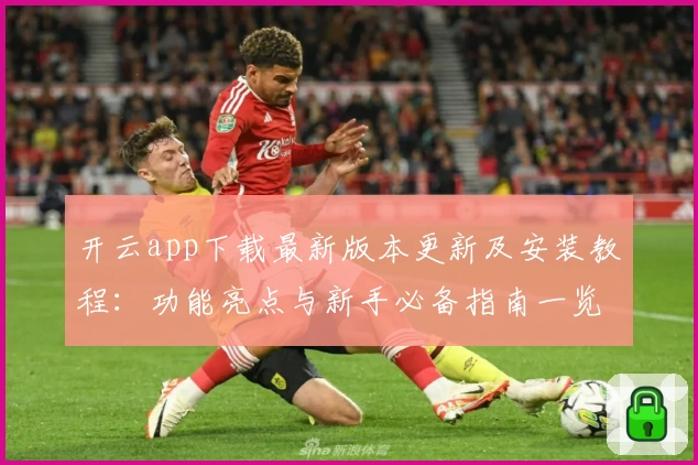 开云app下载最新版本更新及安装教程：功能亮点与新手必备指南一览