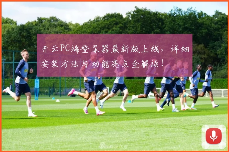 开云PC端登录器最新版上线，详细安装方法与功能亮点全解读！