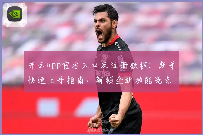 开云app官方入口及注册教程：新手快速上手指南，解锁全新功能亮点