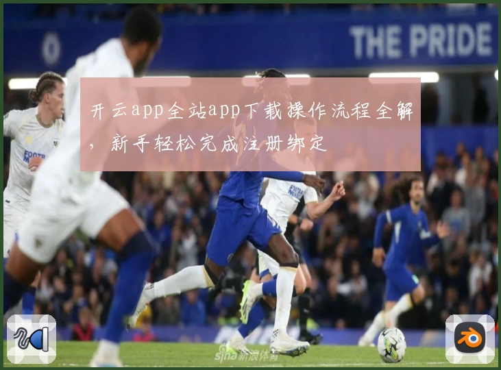 开云app全站app下载操作流程全解，新手轻松完成注册绑定