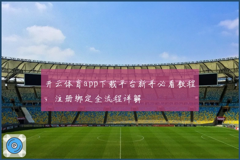 开云体育app下载平台新手必看教程，注册绑定全流程详解