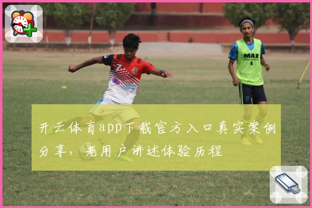 开云体育app下载官方入口真实案例分享，老用户讲述体验历程