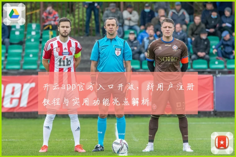 开云app官方入口开放,新用户注册教程与实用功能亮点解析