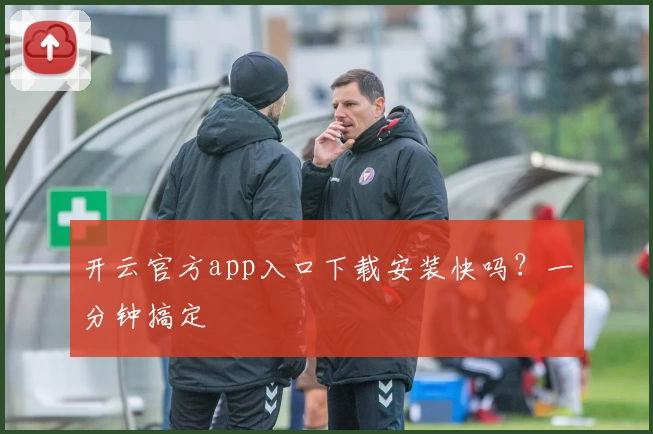 开云官方app入口下载安装快吗？一分钟搞定