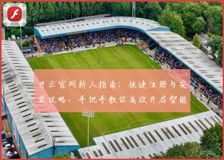 开云官网新人指南：快速注册与安装攻略，手把手教你高效开启智能体验