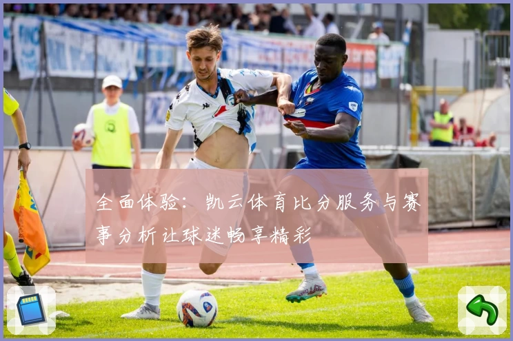 全面体验：凯云体育比分服务与赛事分析让球迷畅享精彩