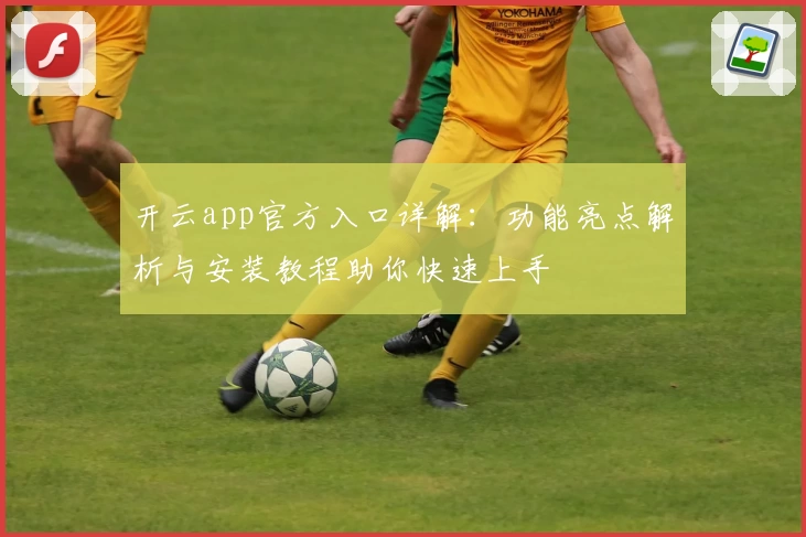 开云app官方入口详解：功能亮点解析与安装教程助你快速上手