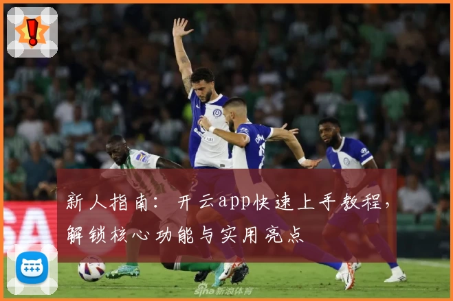 新人指南：开云app快速上手教程，解锁核心功能与实用亮点