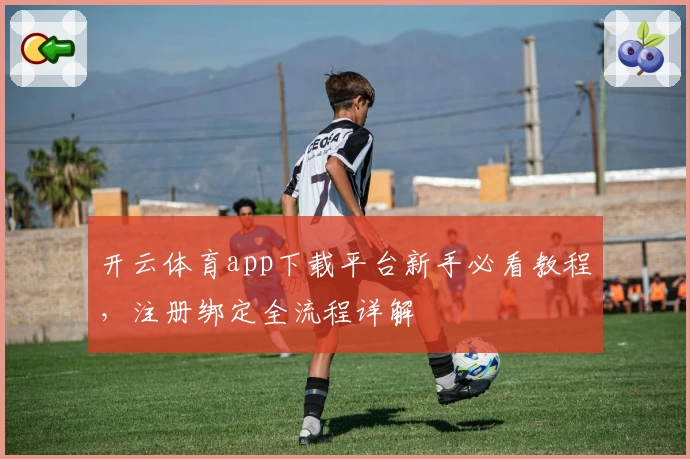 开云体育app下载平台新手必看教程，注册绑定全流程详解