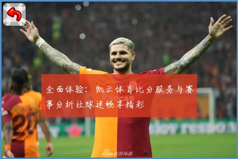 全面体验：凯云体育比分服务与赛事分析让球迷畅享精彩