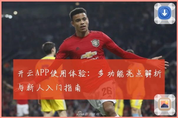 开云APP使用体验：多功能亮点解析与新人入门指南