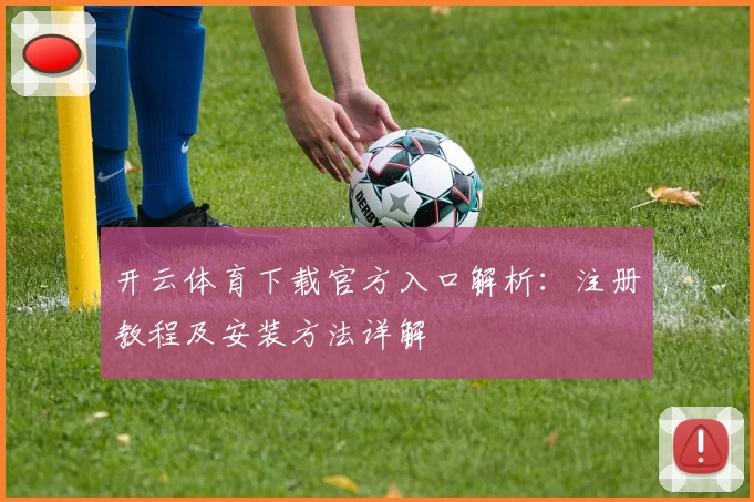 开云体育下载官方入口解析：注册教程及安装方法详解
