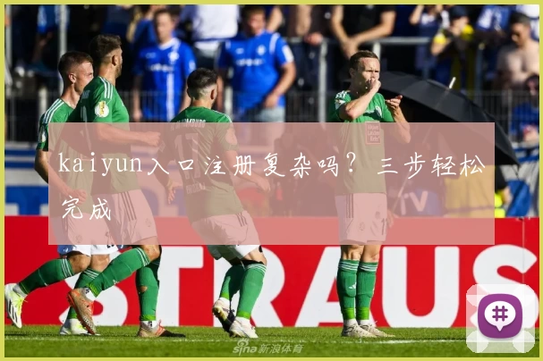 kaiyun入口注册复杂吗？三步轻松完成