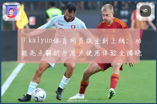 「kaiyun体育网页版全新上线：功能亮点解析与用户使用体验全揭晓」