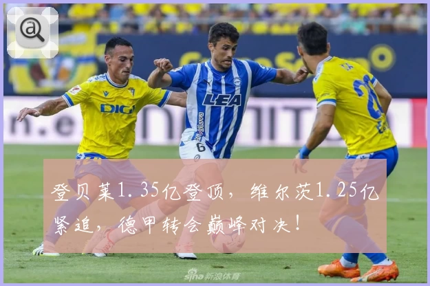 登贝莱1.35亿登顶，维尔茨1.25亿紧追，德甲转会巅峰对决！