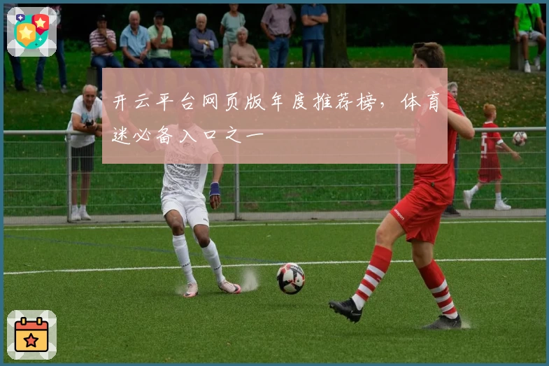 开云平台网页版年度推荐榜，体育迷必备入口之一