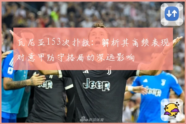 瓦尼亚153次扑救：解析其高频表现对意甲防守格局的深远影响